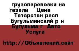 грузоперевозки на газели  › Цена ­ 300 - Татарстан респ., Бугульминский р-н, Бугульма г. Авто » Услуги   